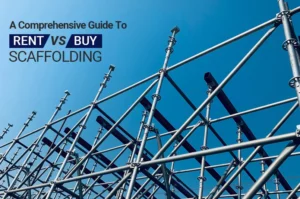 Rent or Buy Scaffolding: What Is The Right Choice For You?