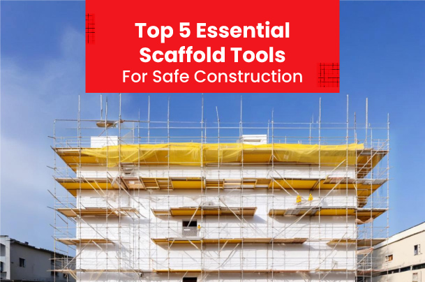 Top 5 Essential Scaffold Tools for Safe Construction