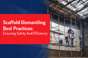 Scaffold Dismantling Best Practices: Ensuring Safety and Efficiency