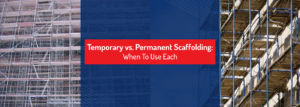 Temporary vs. Permanent Scaffolding: When to Use Each?