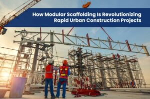 How Modular Scaffolding Is Revolutionizing Rapid Urban Construction Projects
