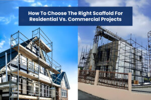 How to Choose the Right Scaffold for Residential vs. Commercial Projects