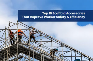 Top 10 Scaffold Accessories That Improve Worker Safety & Efficiency
